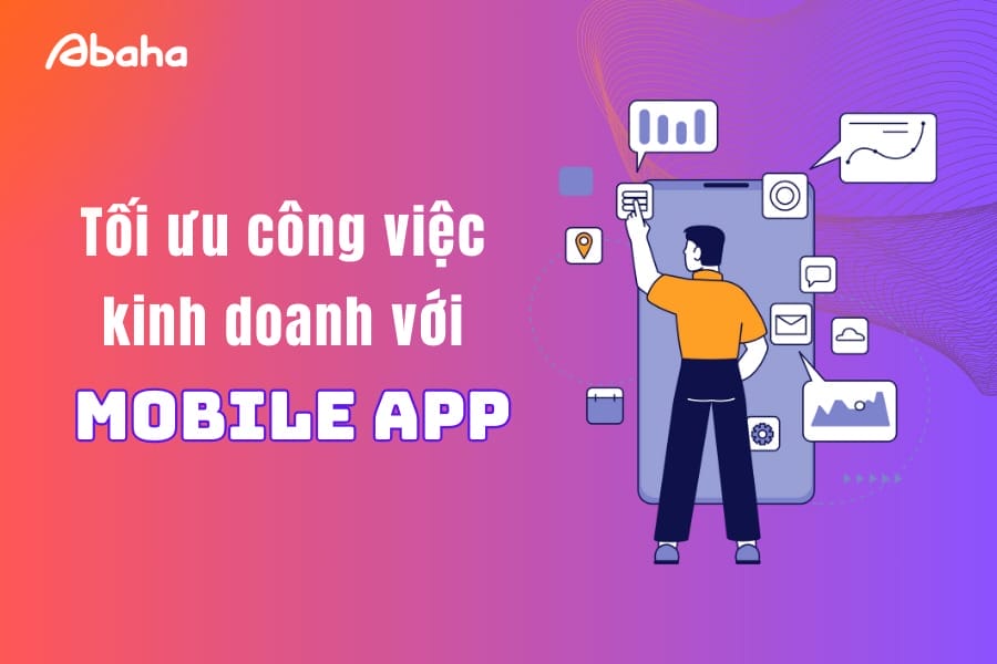 Cách xử lý tối ưu công việc kinh doanh bằng mobile app mà bạn luôn muốn biết